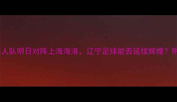 图片 中超焦点战大连人队明日对阵上海海港，辽宁足球能否延续辉煌？附赛程+观赛指南