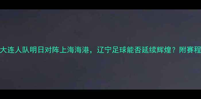 图片 中超焦点战大连人队明日对阵上海海港，辽宁足球能否延续辉煌？附赛程+观赛指南1
