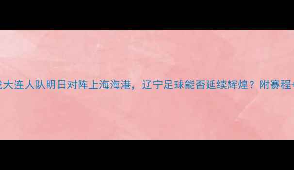 图片 中超焦点战大连人队明日对阵上海海港，辽宁足球能否延续辉煌？附赛程+观赛指南2
