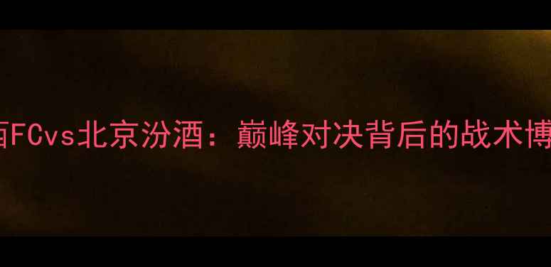 图片 中超焦点战山西FCvs北京汾酒：巅峰对决背后的战术博弈与历史恩怨2