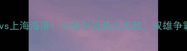 图片 中超焦点战广州队vs上海海港：中超争冠悬念再起，双雄争霸战术与胜负天平2