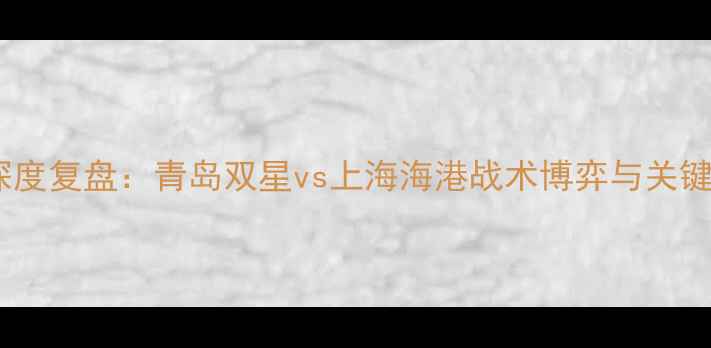 图片 中超焦点战深度复盘：青岛双星vs上海海港战术博弈与关键球员表现全2