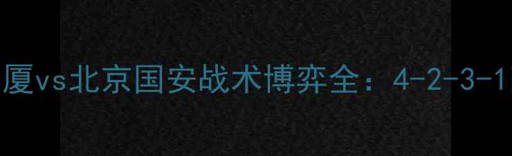 图片 中超焦点战深度复盘｜广厦vs北京国安战术博弈全：4-2-3-1阵型对决与关键球员表现