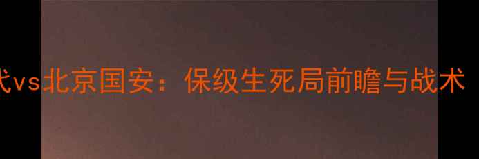 图片 中超焦点战蔚山现代vs北京国安：保级生死局前瞻与战术（附历史交锋数据）
