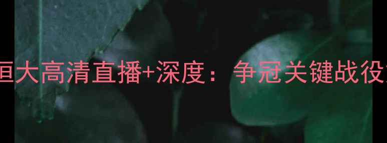 图片 中超焦点战！人和vs恒大高清直播+深度：争冠关键战役如何影响赛季走势？1