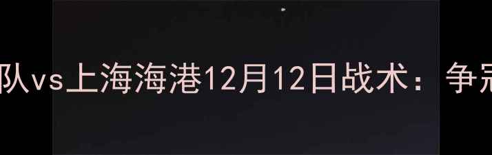 图片 中超焦点战！广州队vs上海海港12月12日战术：争冠关键战三大看点2