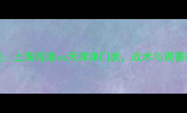 图片 中超焦点战：上海海港vs天津津门虎，战术与观赛指南全攻略