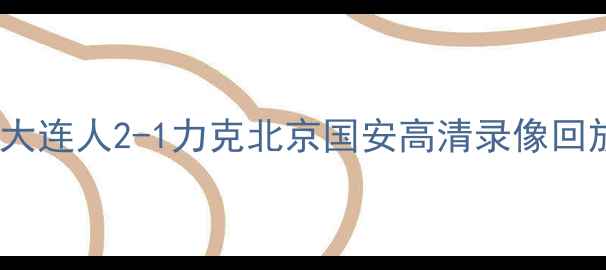 图片 中超焦点战：大连人2-1力克北京国安高清录像回放与战术深度2