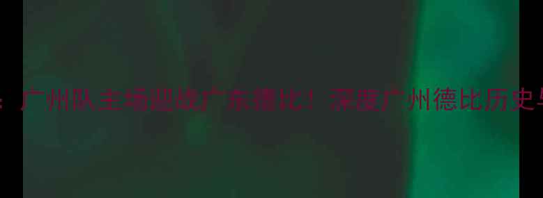 图片 中超焦点战：广州队主场迎战广东德比！深度广州德比历史与战术看点1