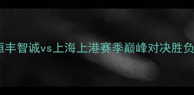 图片 中超焦点战：恒丰智诚vs上海上港赛季巅峰对决胜负将定争冠格局1