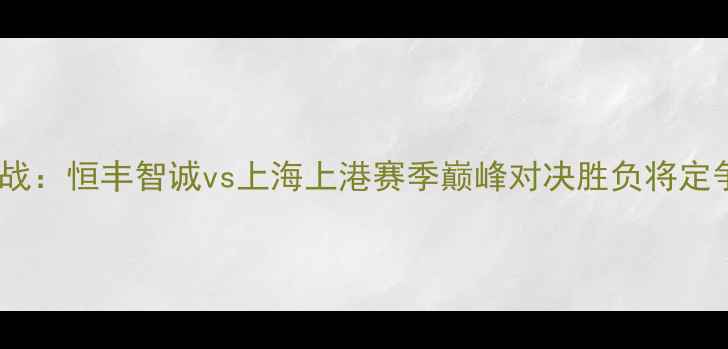 图片 中超焦点战：恒丰智诚vs上海上港赛季巅峰对决胜负将定争冠格局2
