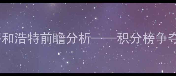 图片 中超焦点战：武汉卓尔vs呼和浩特前瞻分析——积分榜争夺战，谁将率先挺进前六？1