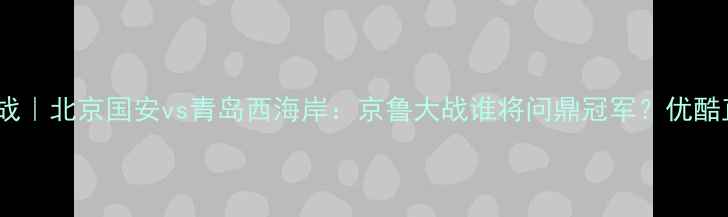 图片 中超焦点战｜北京国安vs青岛西海岸：京鲁大战谁将问鼎冠军？优酷直播独家2