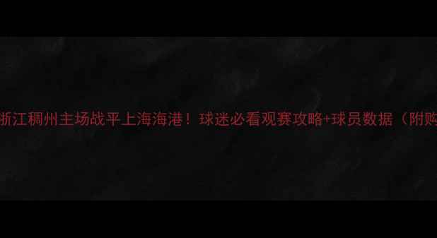 图片 中超焦点浙江稠州主场战平上海海港！球迷必看观赛攻略+球员数据（附购票指南）
