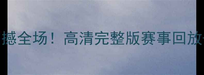 图片 中超第98轮比赛录像震撼全场！高清完整版赛事回放+集锦（附观看链接）2