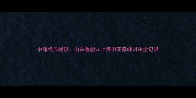 图片 中超经典战役：山东鲁能vs上海申花巅峰对决全记录