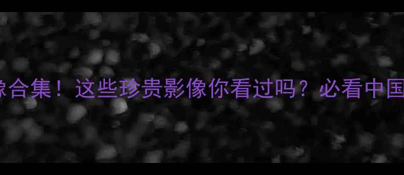 图片 中超经典比赛录像合集！这些珍贵影像你看过吗？必看中国足球高光时刻！2