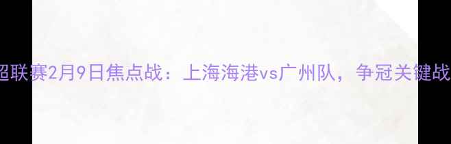 图片 中超联赛2月9日焦点战：上海海港vs广州队，争冠关键战役2