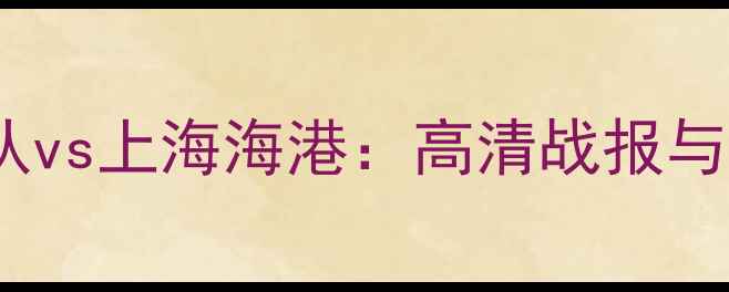 图片 中超联赛天津天海队vs上海海港：高清战报与深度赛季焦点对决2
