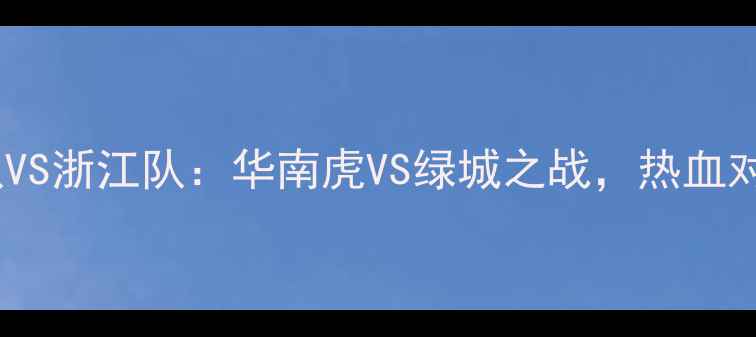 图片 中超联赛广东队VS浙江队：华南虎VS绿城之战，热血对决点燃赛季！1