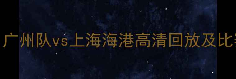 图片 中超联赛最新战报：广州队vs上海海港高清回放及比赛亮点（附积分榜）