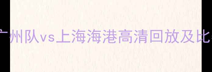 图片 中超联赛最新战报：广州队vs上海海港高清回放及比赛亮点（附积分榜）1