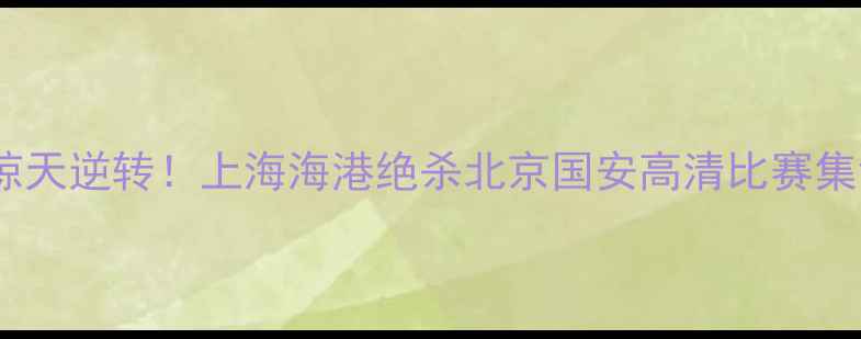 图片 中超赛季惊天逆转！上海海港绝杀北京国安高清比赛集锦与战术1