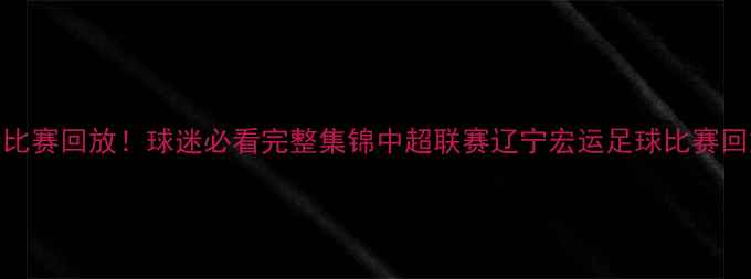 图片 中超辽宁队赛程+高清比赛回放！球迷必看完整集锦中超联赛辽宁宏运足球比赛回放体育热点球迷互动1