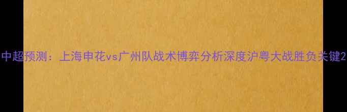 图片 中超预测：上海申花vs广州队战术博弈分析深度沪粤大战胜负关键2