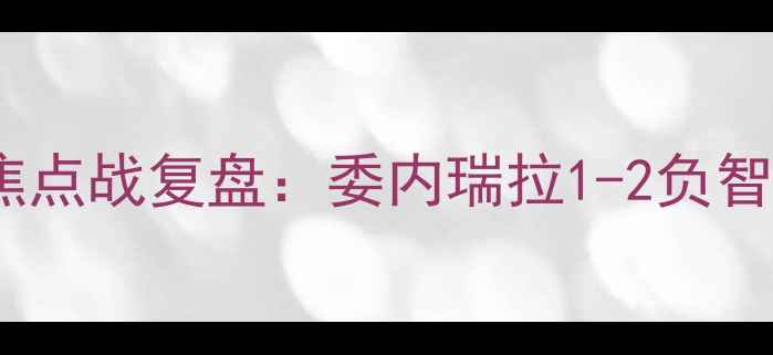 图片 主世界杯预选赛南美区焦点战复盘：委内瑞拉1-2负智利高清战术与关键数据1
