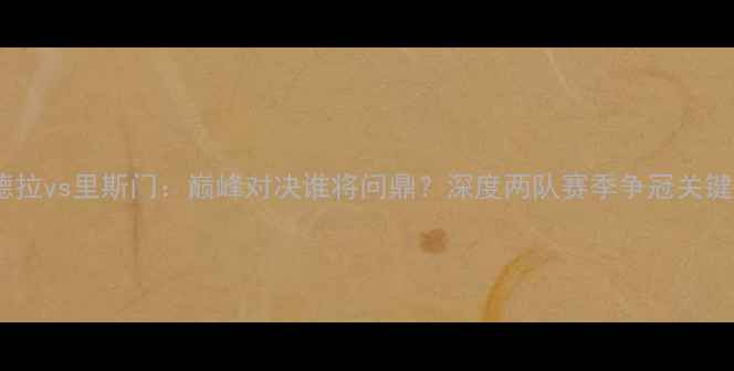 图片 主通德拉vs里斯门：巅峰对决谁将问鼎？深度两队赛季争冠关键战役1