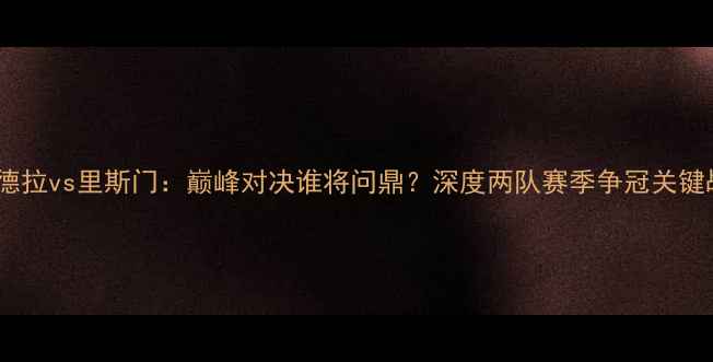 图片 主通德拉vs里斯门：巅峰对决谁将问鼎？深度两队赛季争冠关键战役2