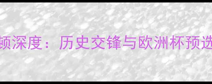 图片 乌克兰vs马其顿深度：历史交锋与欧洲杯预选赛关键战前瞻