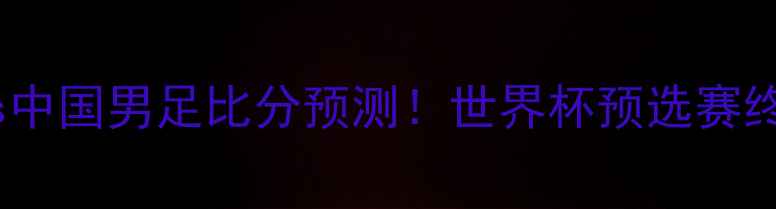 图片 乌兹别克斯坦vs中国男足比分预测！世界杯预选赛终极对决看点🏆1
