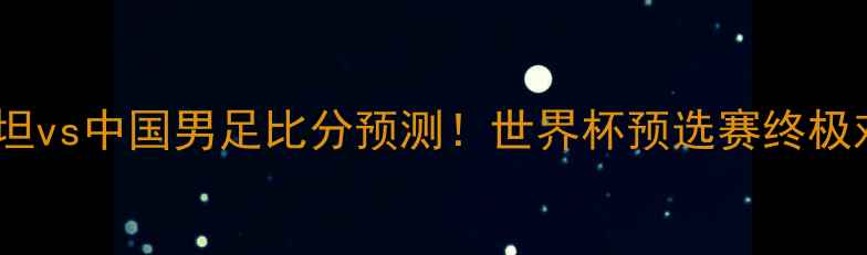 图片 乌兹别克斯坦vs中国男足比分预测！世界杯预选赛终极对决看点🏆2