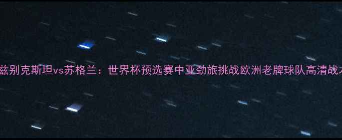 图片 乌兹别克斯坦vs苏格兰：世界杯预选赛中亚劲旅挑战欧洲老牌球队高清战术2