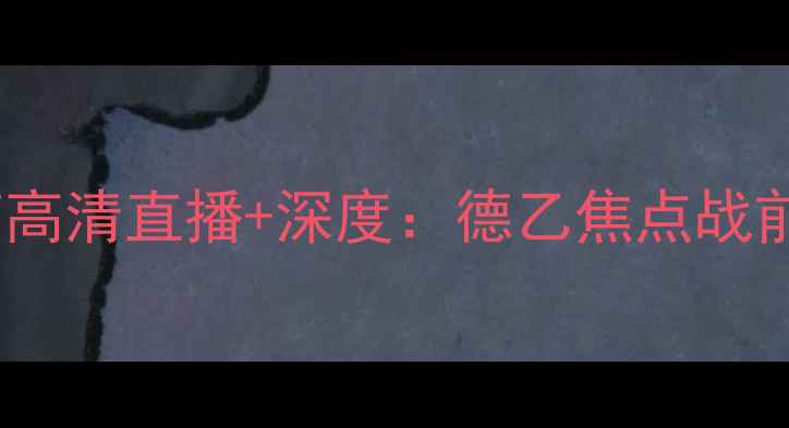 图片 乌德勒vs波兹南高清直播+深度：德乙焦点战前瞻与胜负预测1