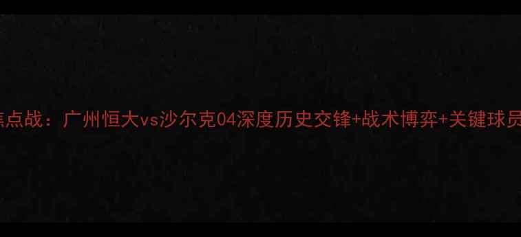图片 亚冠焦点战：广州恒大vs沙尔克04深度历史交锋+战术博弈+关键球员对决2