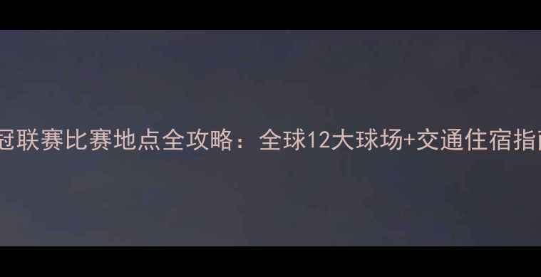 图片 亚冠联赛比赛地点全攻略：全球12大球场+交通住宿指南1