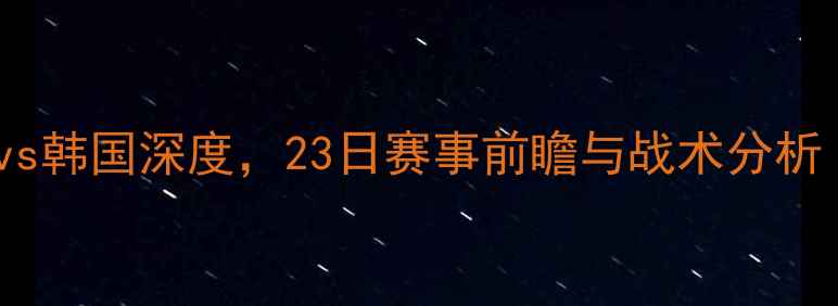 图片 亚洲杯焦点战：伊朗vs韩国深度，23日赛事前瞻与战术分析（附历史交锋数据）1