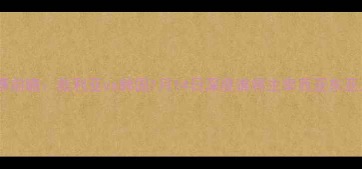 图片 亚洲杯预选赛前瞻：叙利亚vs韩国1月14日深度谁将主宰西亚东亚足球博弈？2