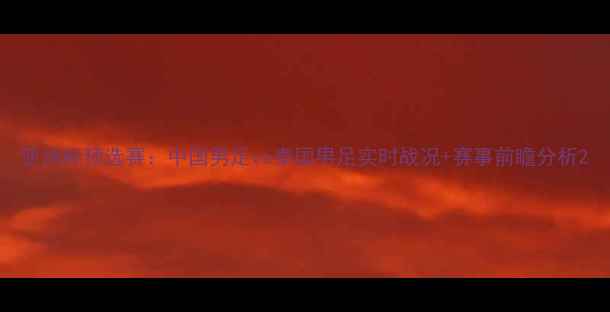 图片 亚洲杯预选赛：中国男足vs泰国男足实时战况+赛事前瞻分析2