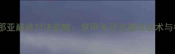 图片 亚特兰大vs热那亚巅峰对决前瞻：意甲争冠关键战战术与核心球员对决2