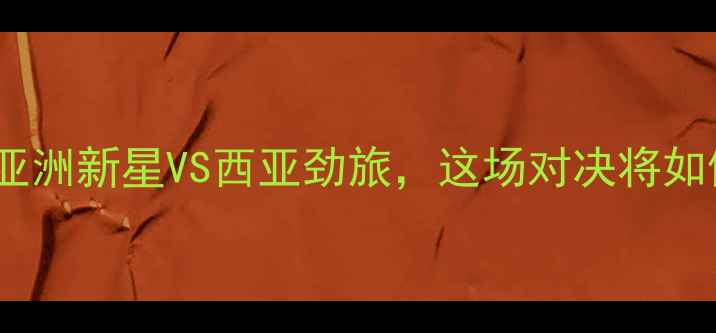 图片 亚运国奥vs沙特：亚洲新星VS西亚劲旅，这场对决将如何改写足球版图？1