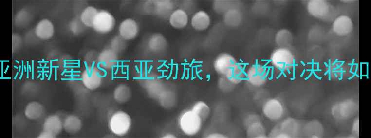 图片 亚运国奥vs沙特：亚洲新星VS西亚劲旅，这场对决将如何改写足球版图？2