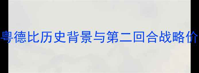 图片 京粤德比历史背景与第二回合战略价值