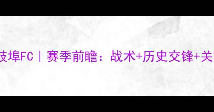 图片 京都红牛VS岐埠FC｜赛季前瞻：战术+历史交锋+关键球员盘点2