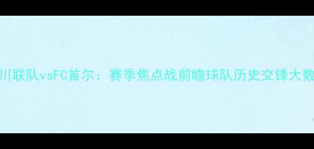 图片 仁川联队vsFC首尔：赛季焦点战前瞻球队历史交锋大数据