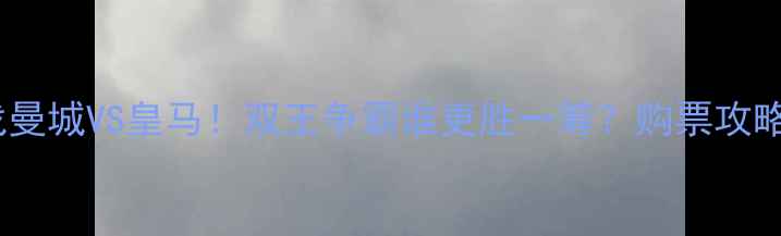 图片 今天欧冠焦点战曼城VS皇马！双王争霸谁更胜一筹？购票攻略+赛事前瞻全🔥