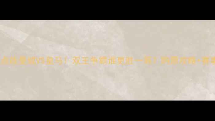 图片 今天欧冠焦点战曼城VS皇马！双王争霸谁更胜一筹？购票攻略+赛事前瞻全🔥2